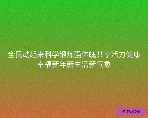全民动起来科学锻炼强体魄共享活力健康幸福新年新生活新气象