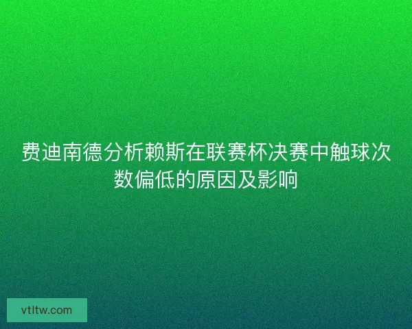 费迪南德分析赖斯在联赛杯决赛中触球次数偏低的原因及影响